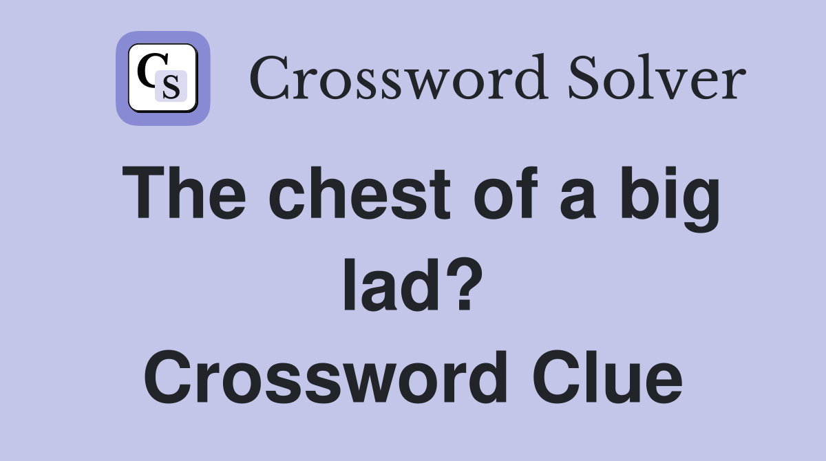 The chest of a big lad? Crossword Clue Answers Crossword Solver